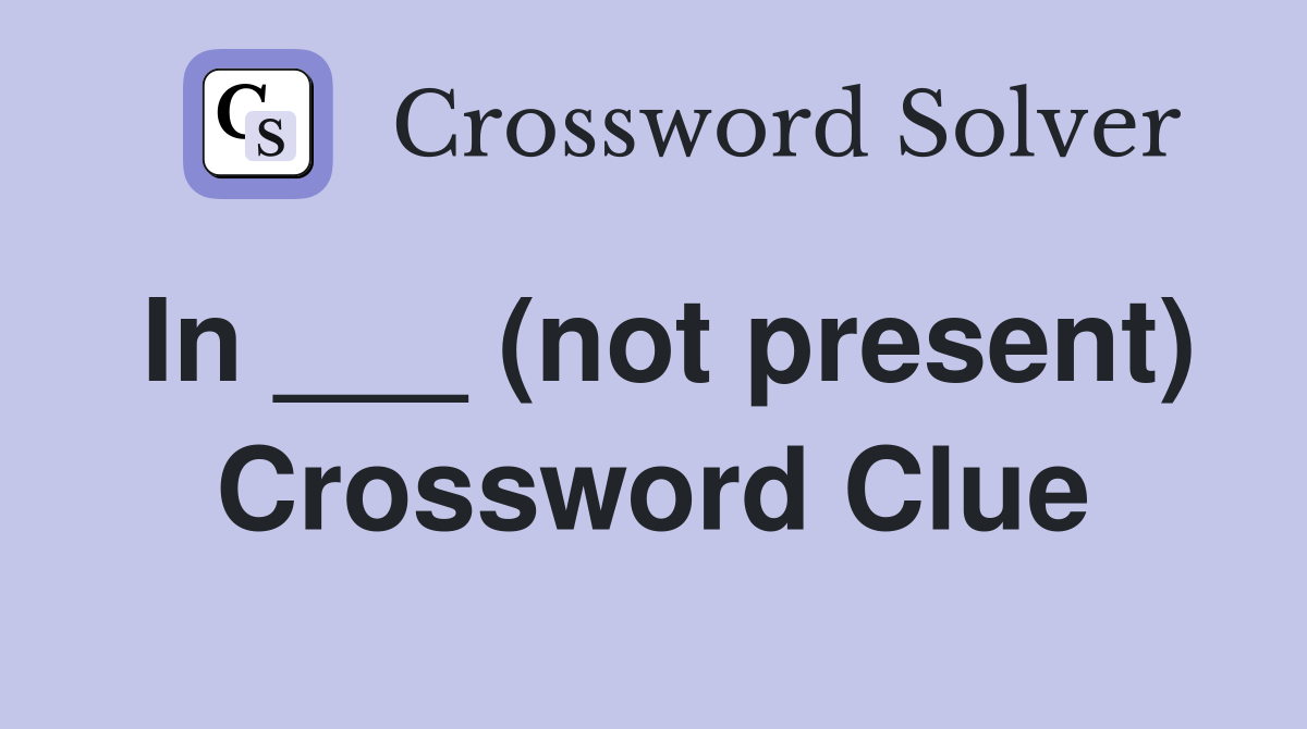 In ___ (not present) Crossword Clue