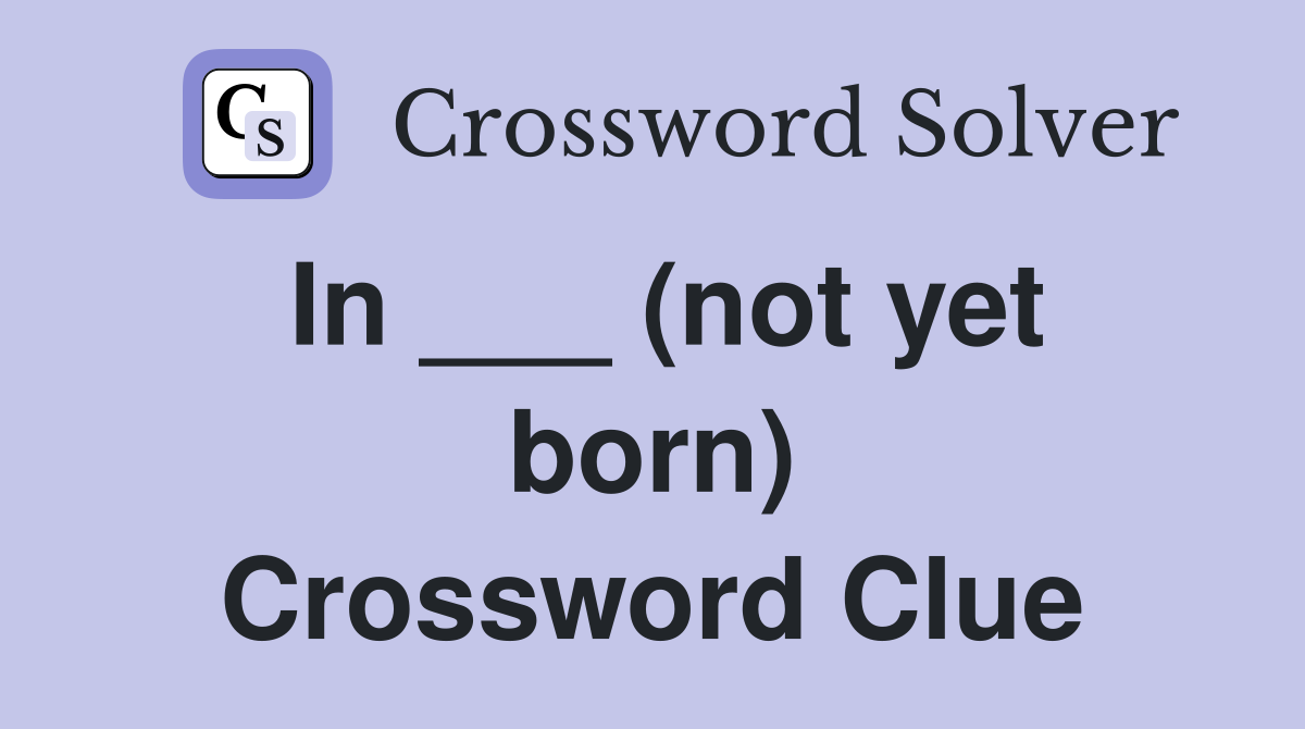 In ___ (not yet born) Crossword Clue