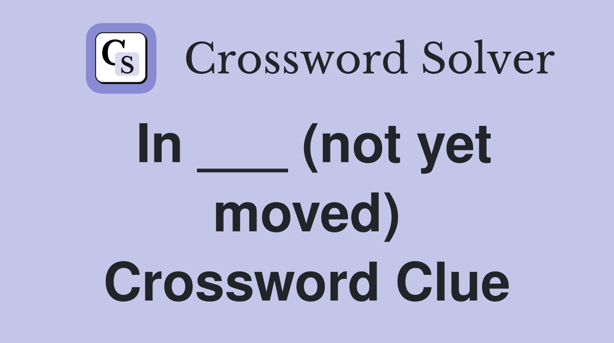 In ___ (not yet moved) Crossword Clue
