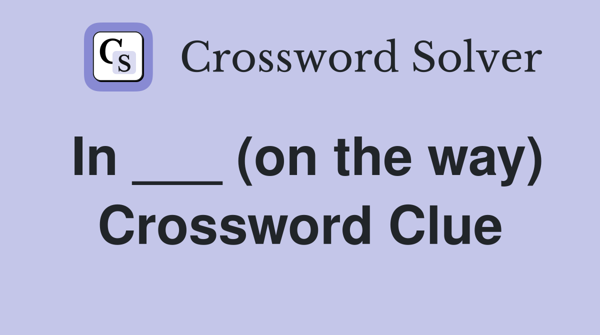In ___ (on the way) Crossword Clue