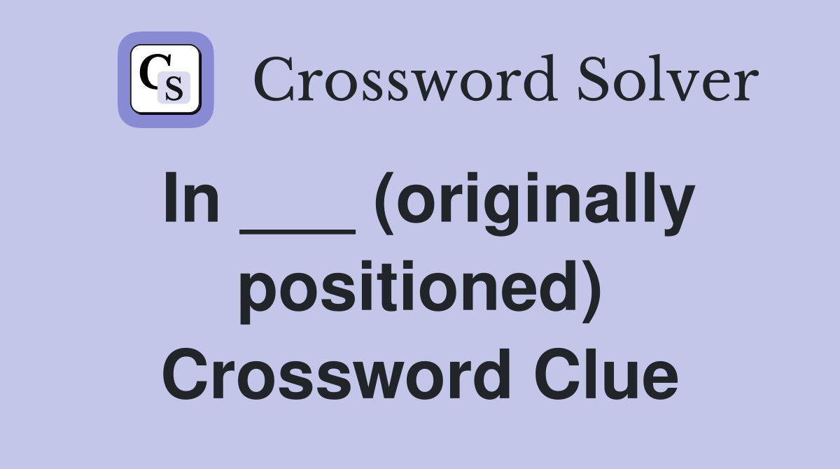 In ___ (originally positioned) Crossword Clue