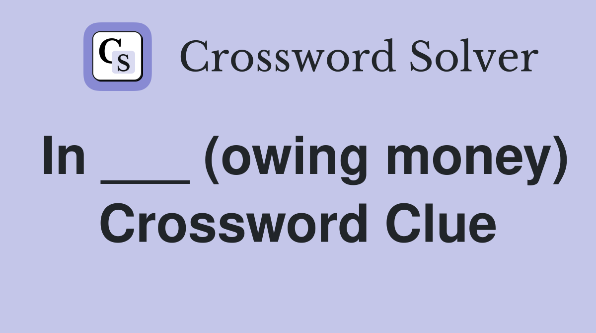 In ___ (owing money) Crossword Clue