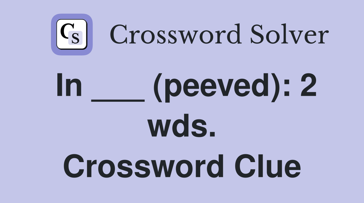 In ___ (peeved): 2 wds. Crossword Clue