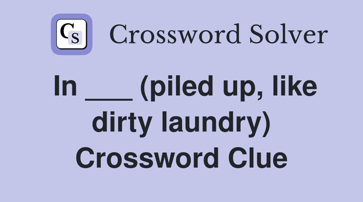 In ___ (piled up, like dirty laundry) Crossword Clue