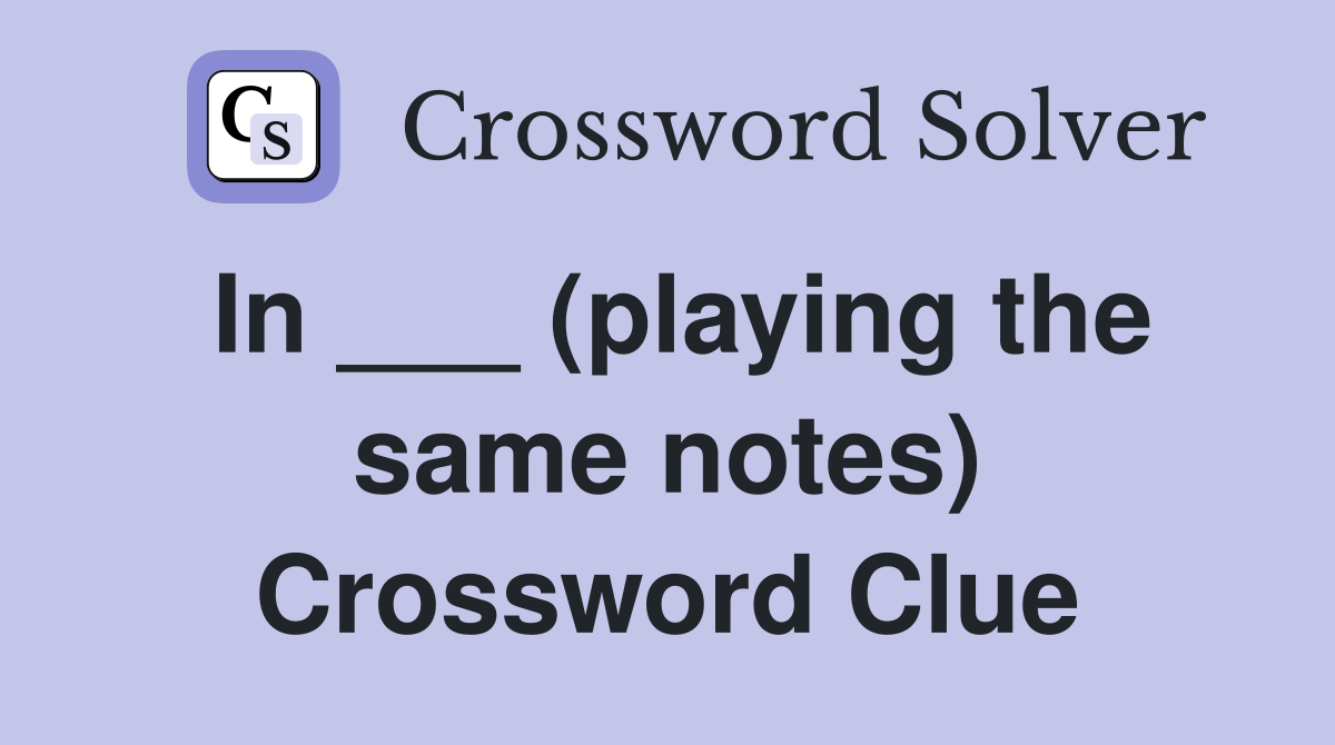 In ___ (playing the same notes) Crossword Clue
