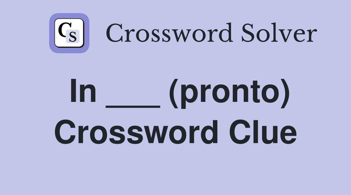 In ___ (pronto) Crossword Clue
