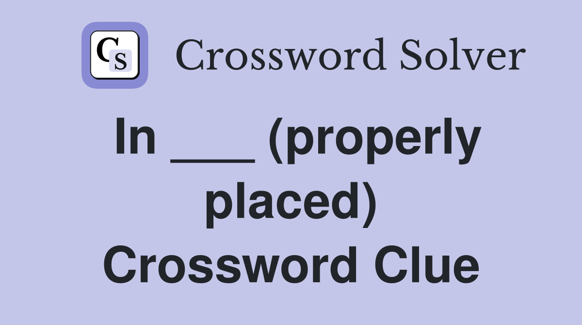 In ___ (properly placed) Crossword Clue