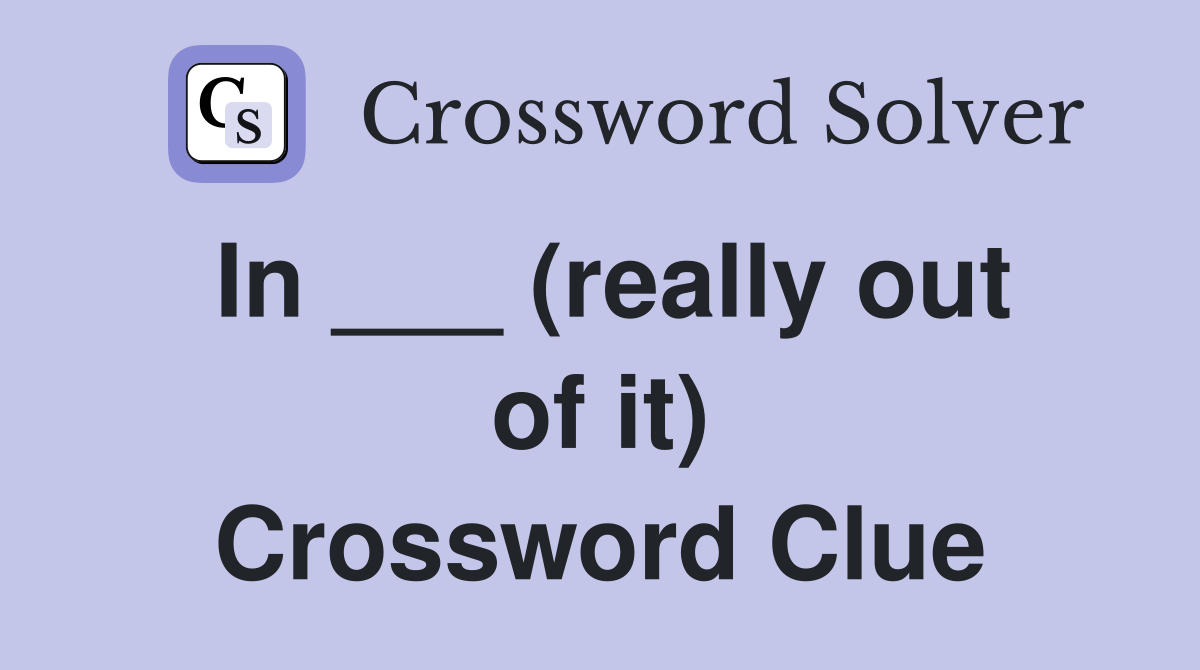 In ___ (really out of it) Crossword Clue