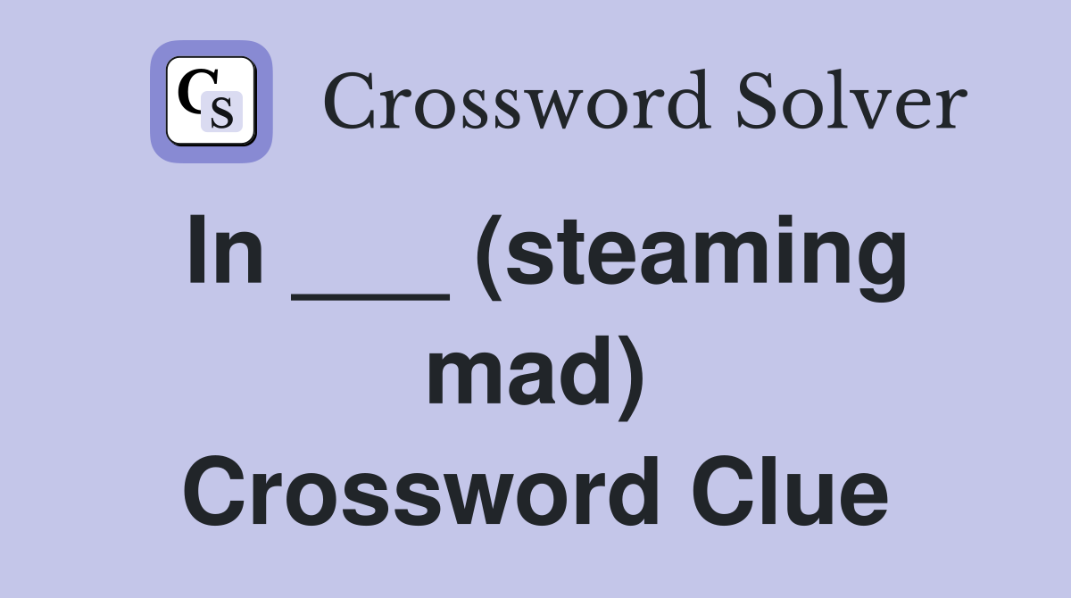 In ___ (steaming mad) Crossword Clue