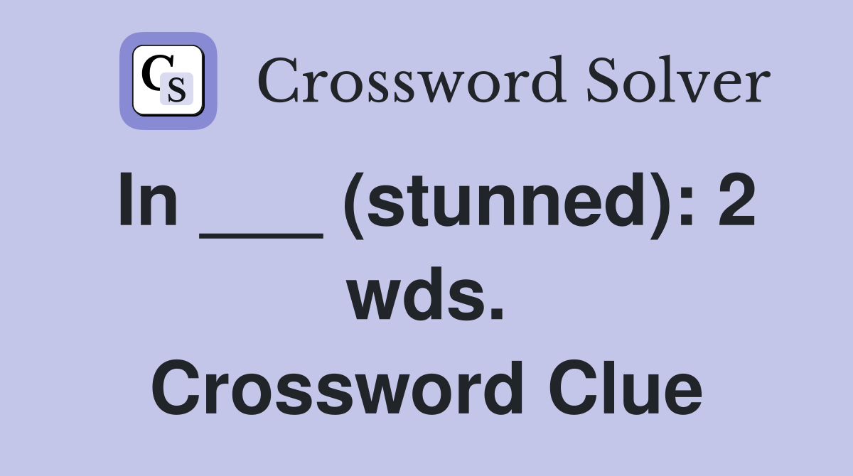 In ___ (stunned): 2 wds. Crossword Clue