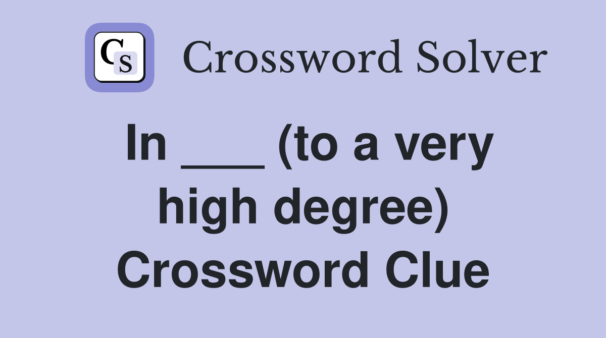 In ___ (to a very high degree) Crossword Clue
