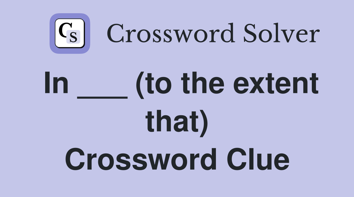 In ___ (to the extent that) Crossword Clue