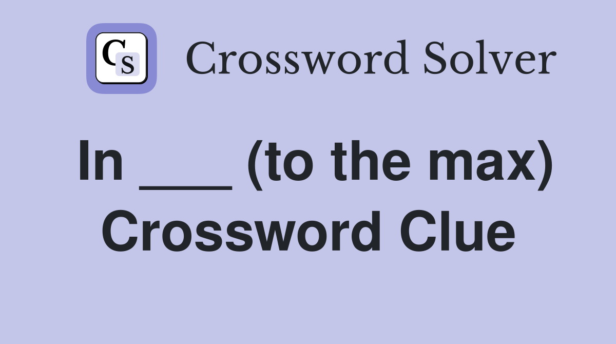 In ___ (to the max) Crossword Clue
