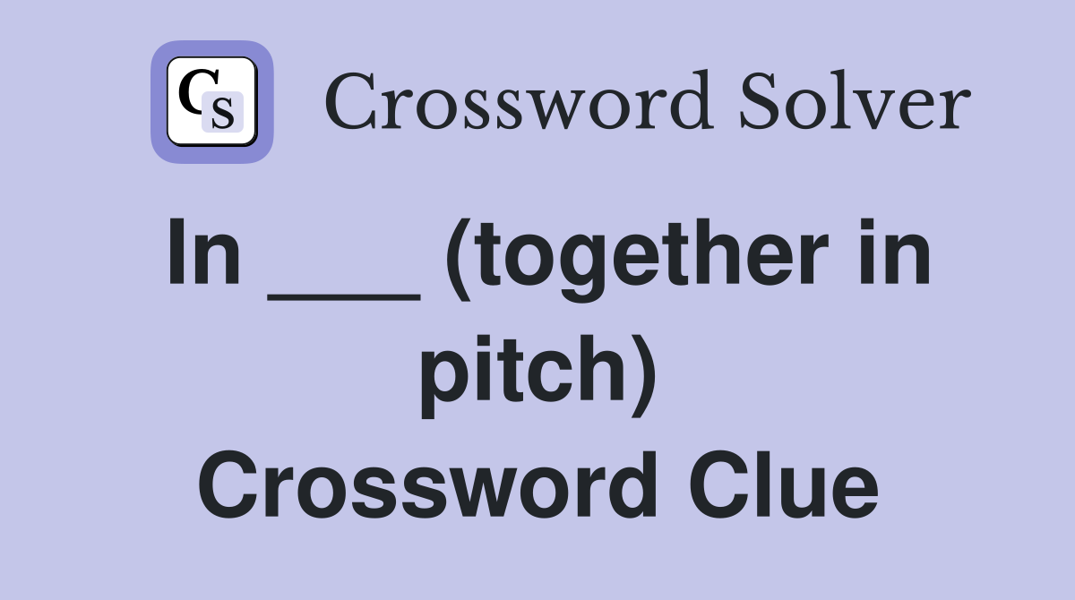 In ___ (together in pitch) Crossword Clue