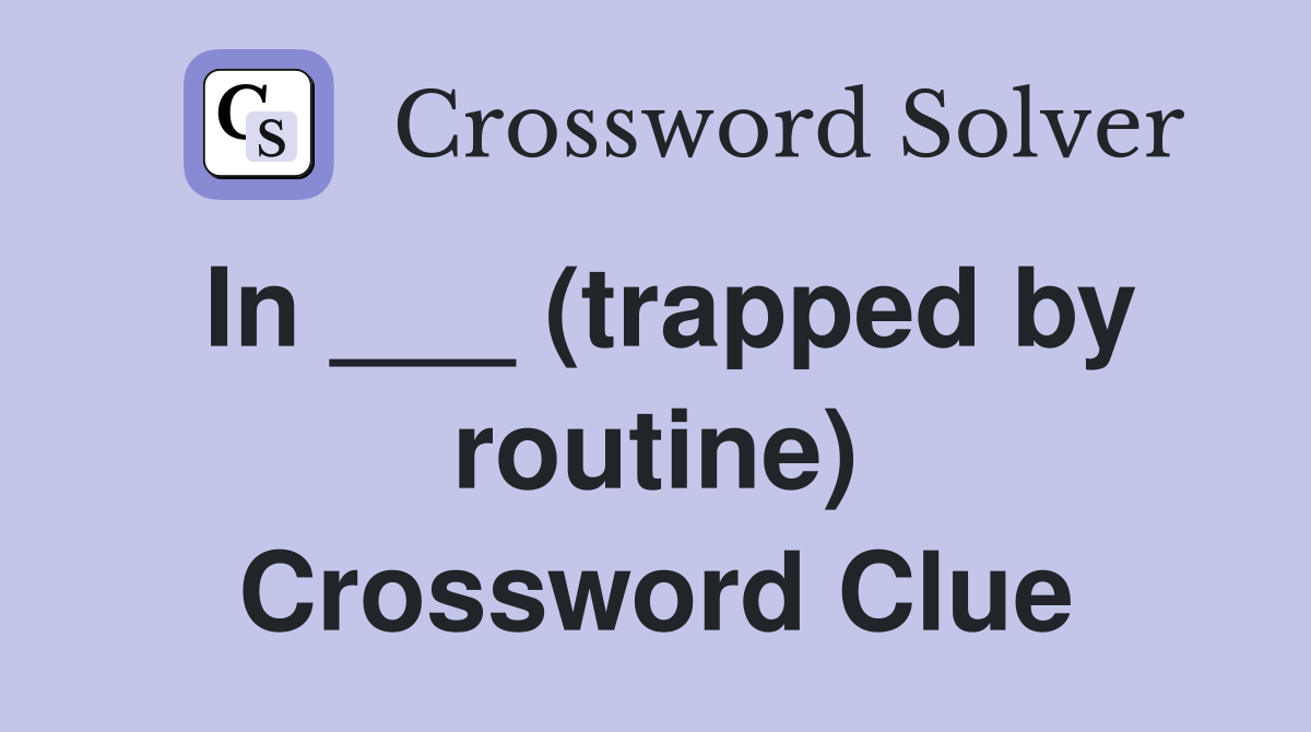 In ___ (trapped by routine) Crossword Clue