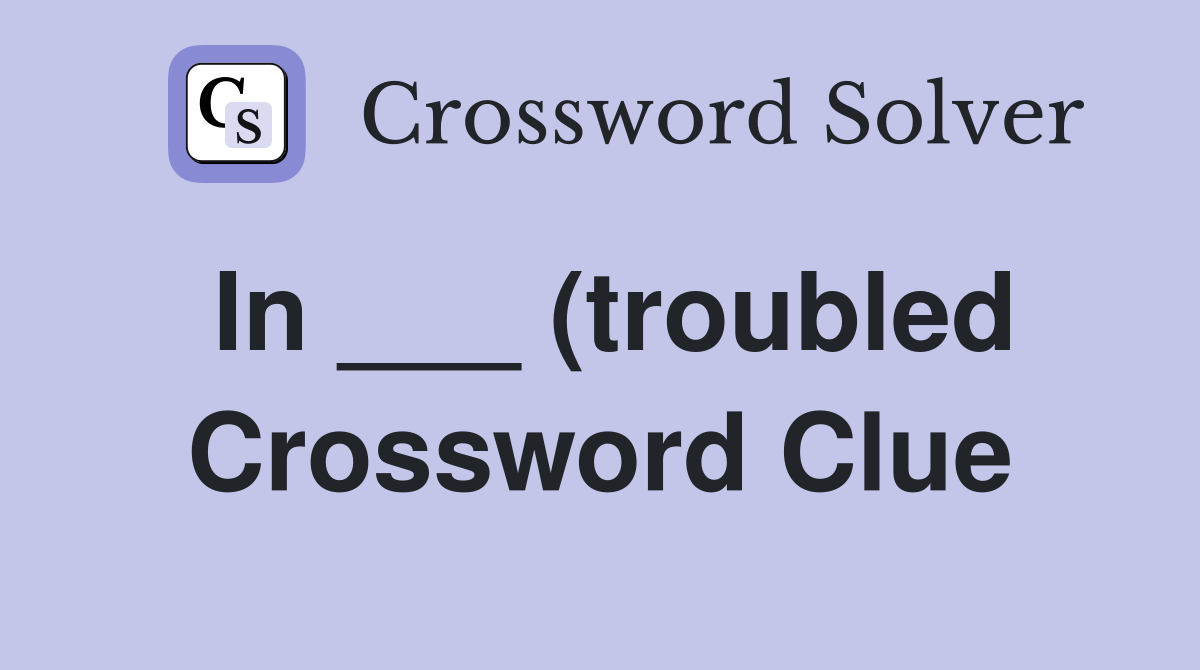 In (troubled) Crossword Clue Answers Crossword Solver In (troubled) Crossword Clue Answers Crossword Solver