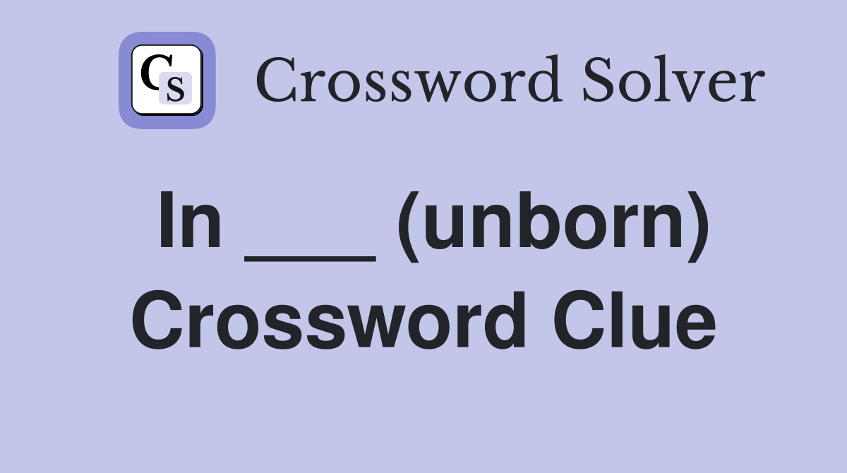 In ___ (unborn) Crossword Clue