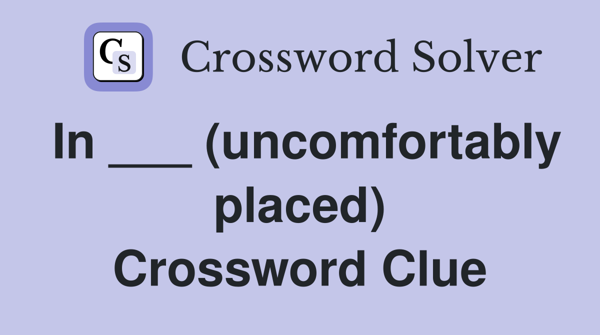 In ___ (uncomfortably placed) Crossword Clue