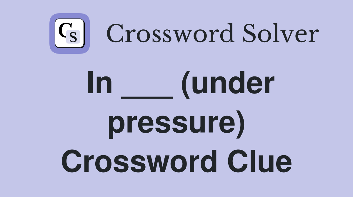 In ___ (under pressure) Crossword Clue