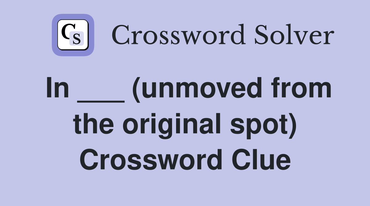 In ___ (unmoved from the original spot) Crossword Clue