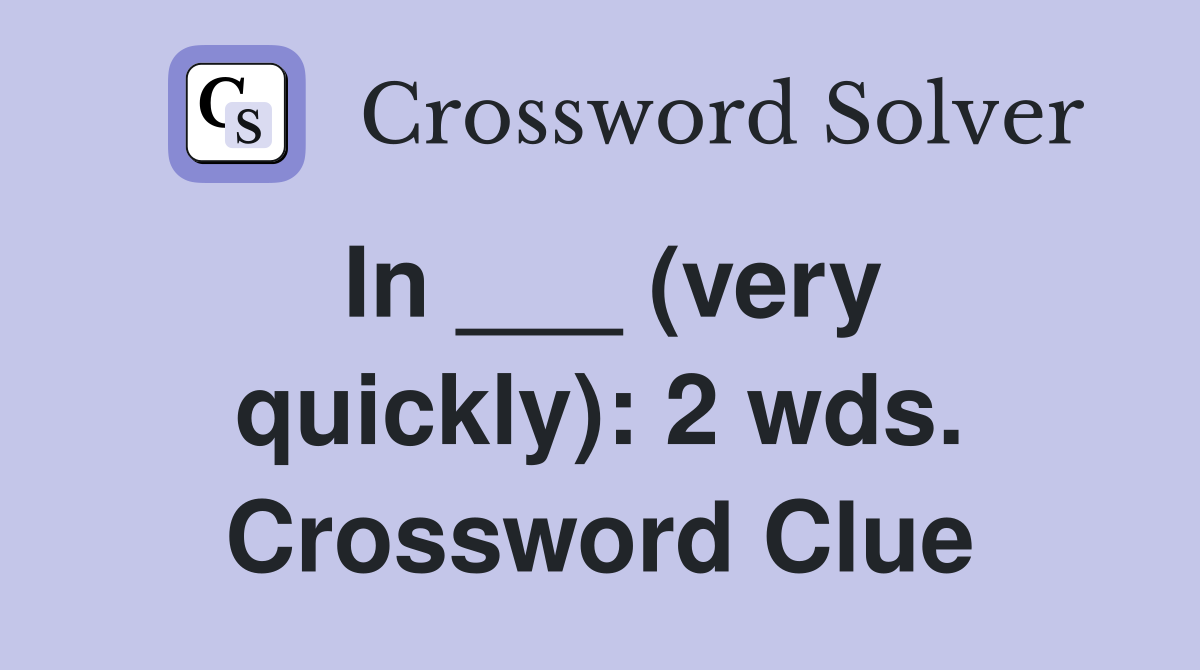 In ___ (very quickly): 2 wds. Crossword Clue