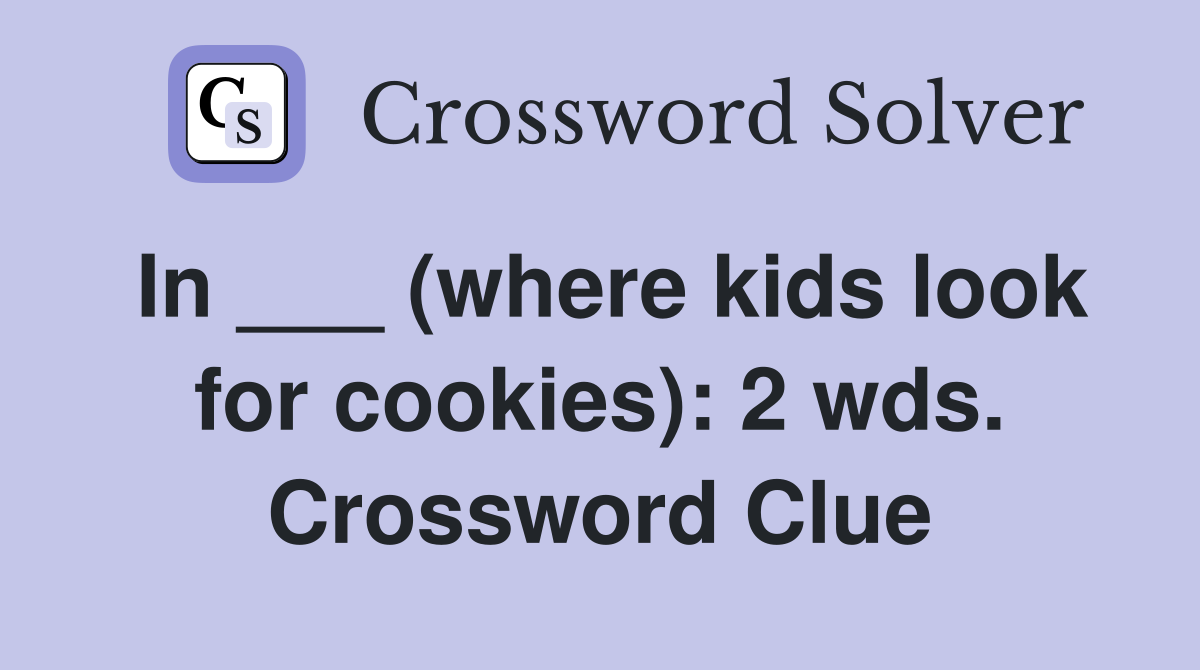 In ___ (where kids look for cookies): 2 wds. Crossword Clue