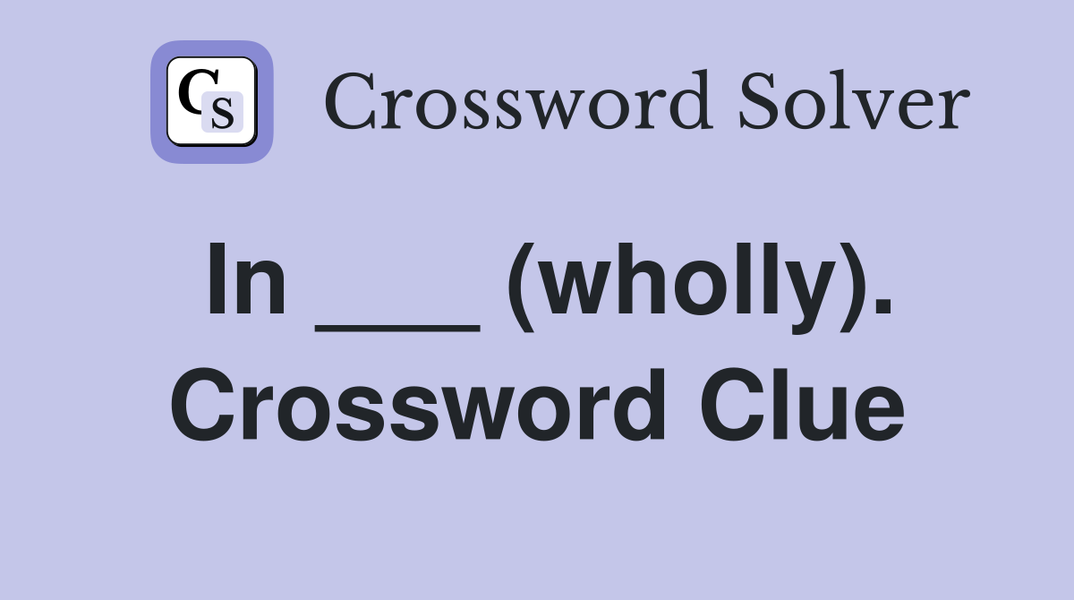 In ___ (wholly). Crossword Clue