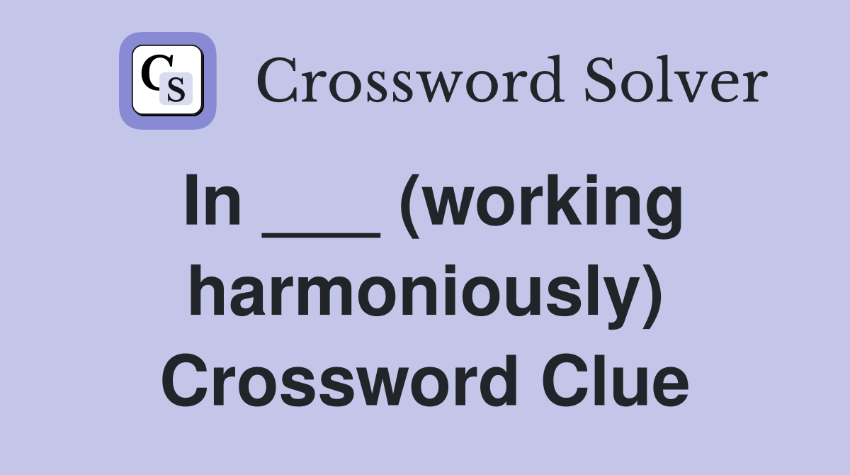 In ___ (working harmoniously) Crossword Clue