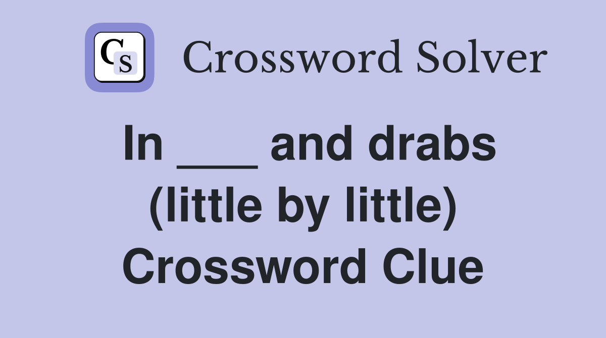 In ___ and drabs (little by little) Crossword Clue