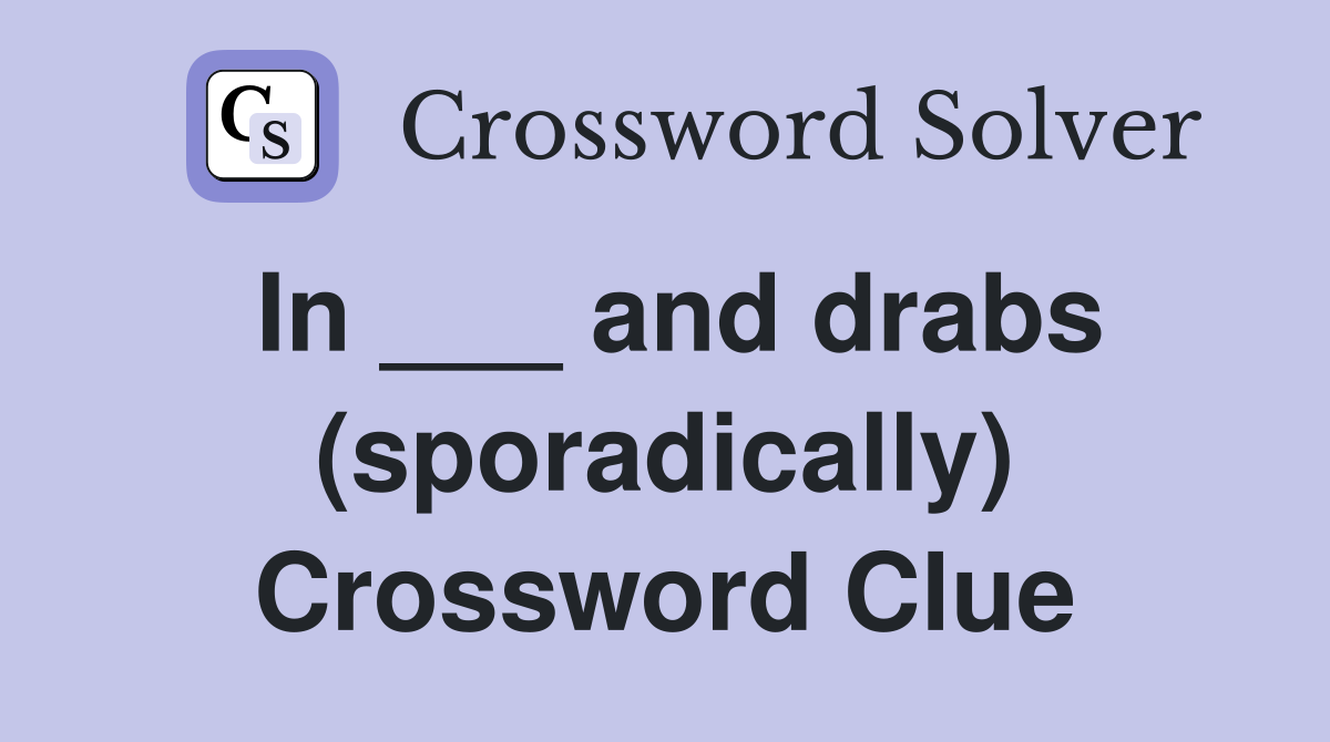 In ___ and drabs (sporadically) Crossword Clue