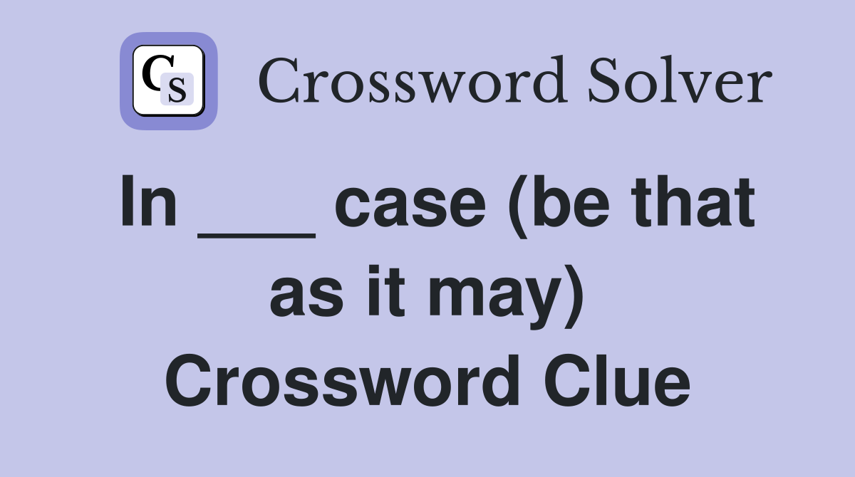 In ___ case (be that as it may) Crossword Clue