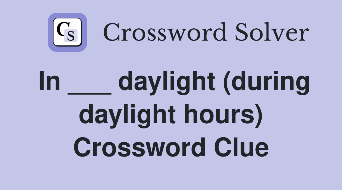 In ___ daylight (during daylight hours) Crossword Clue