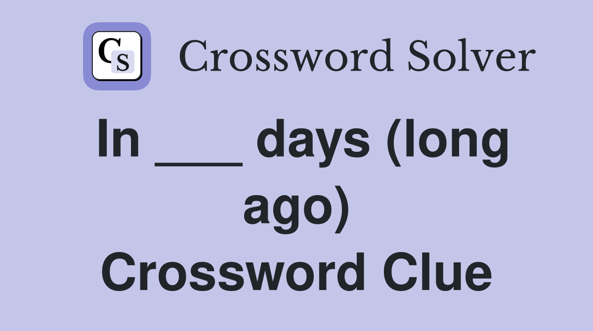 In ___ days (long ago) Crossword Clue