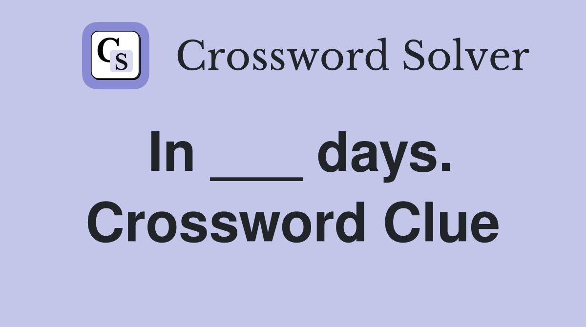 In ___ days. Crossword Clue