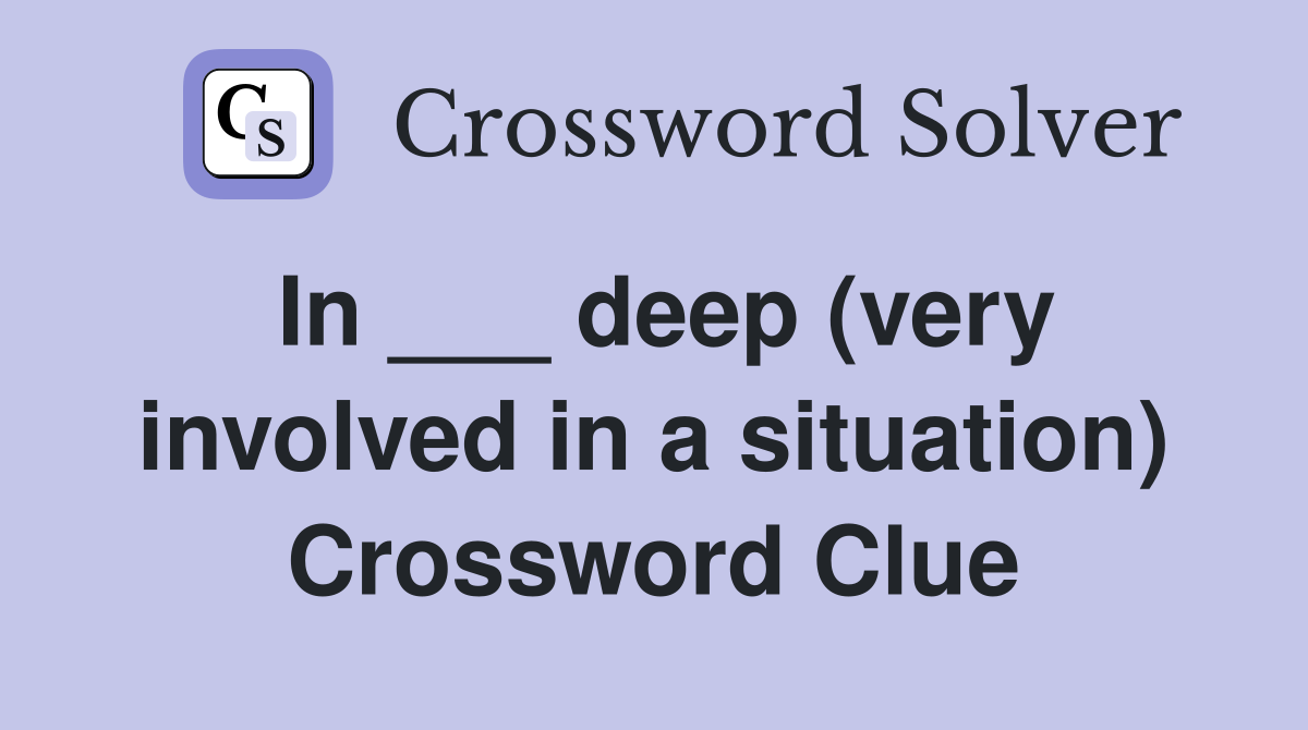 In ___ deep (very involved in a situation) Crossword Clue