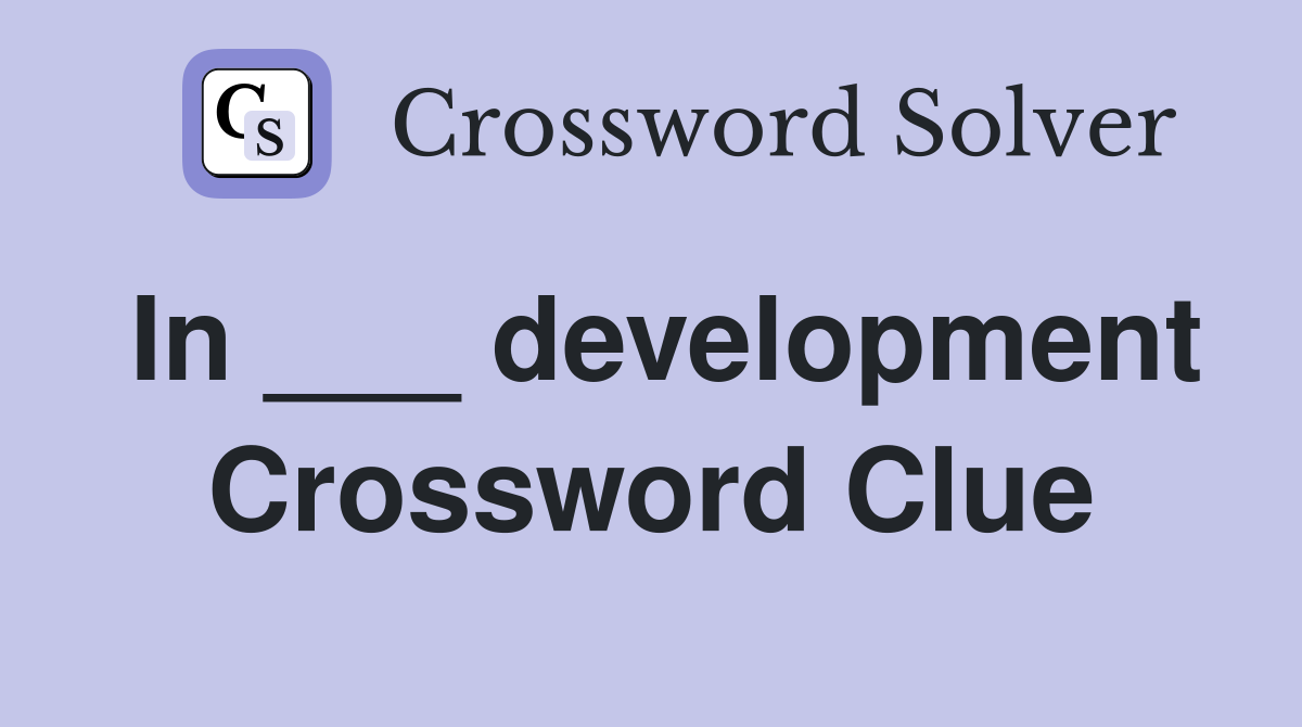In ___ development Crossword Clue