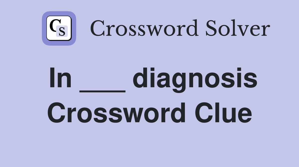 In ___ diagnosis Crossword Clue