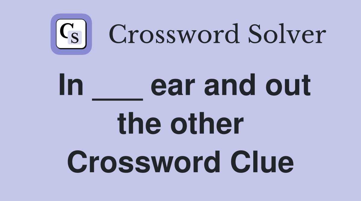 In ___ ear and out the other Crossword Clue