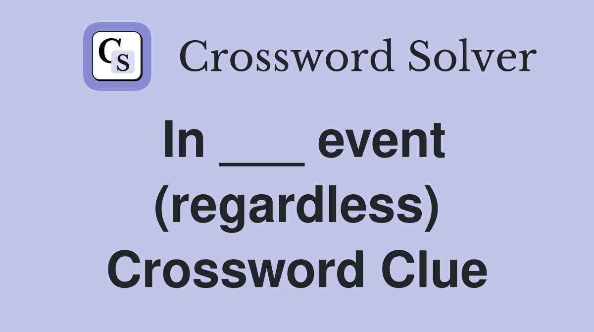In ___ event (regardless) Crossword Clue