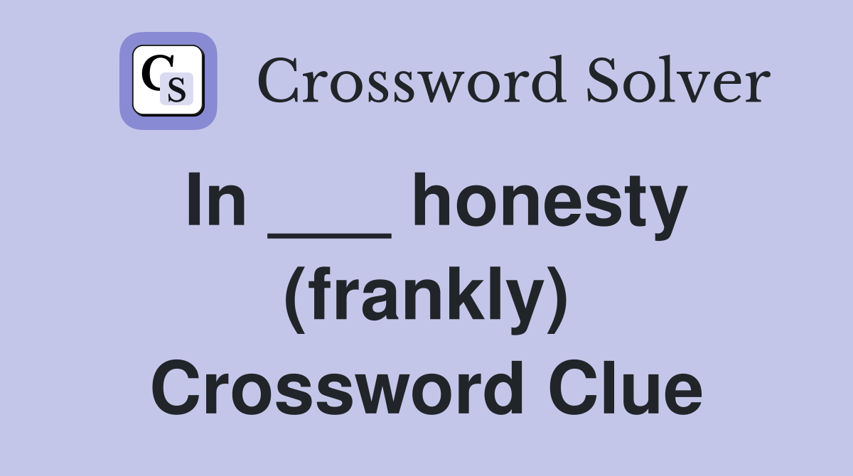 In ___ honesty (frankly) Crossword Clue