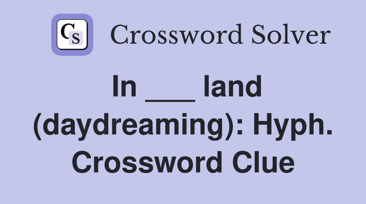 In ___ land (daydreaming): Hyph. Crossword Clue