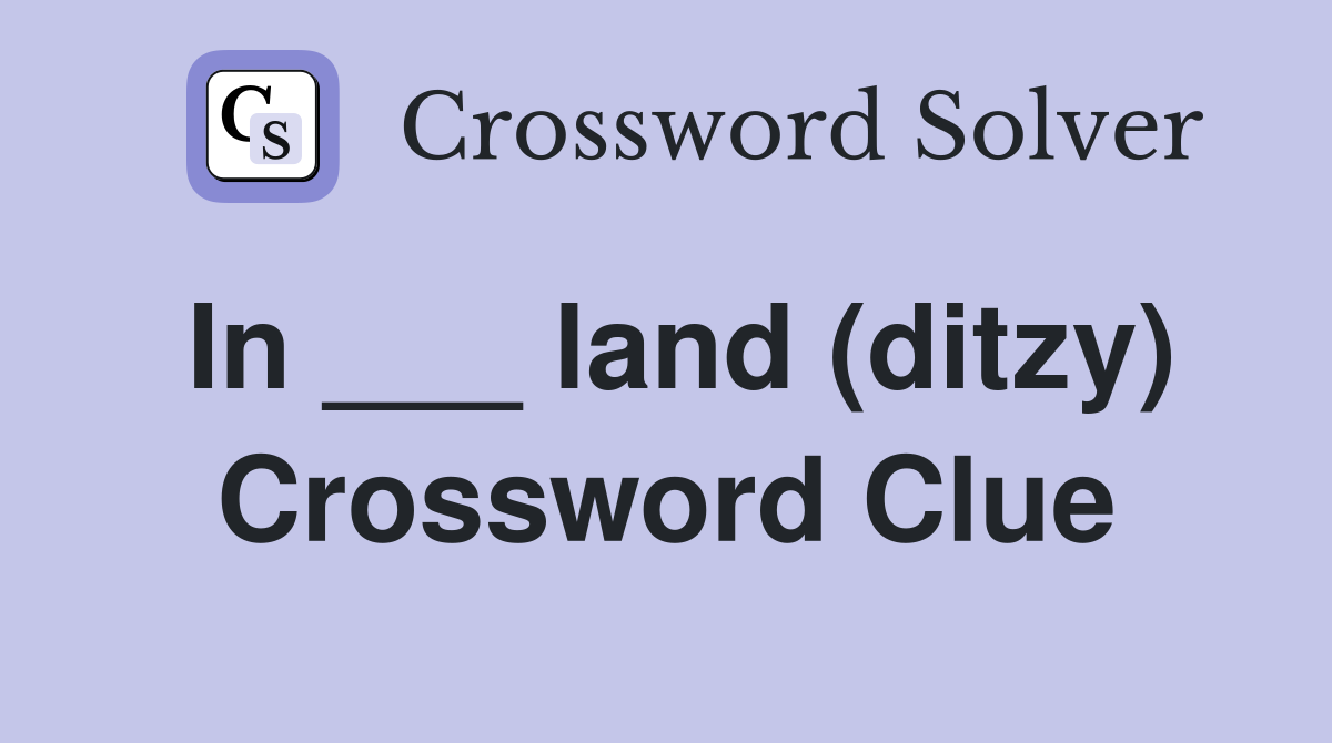 In ___ land (ditzy) Crossword Clue