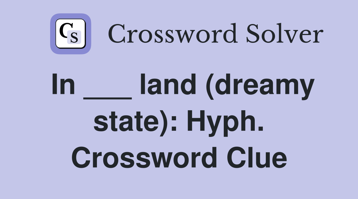 In ___ land (dreamy state): Hyph. Crossword Clue
