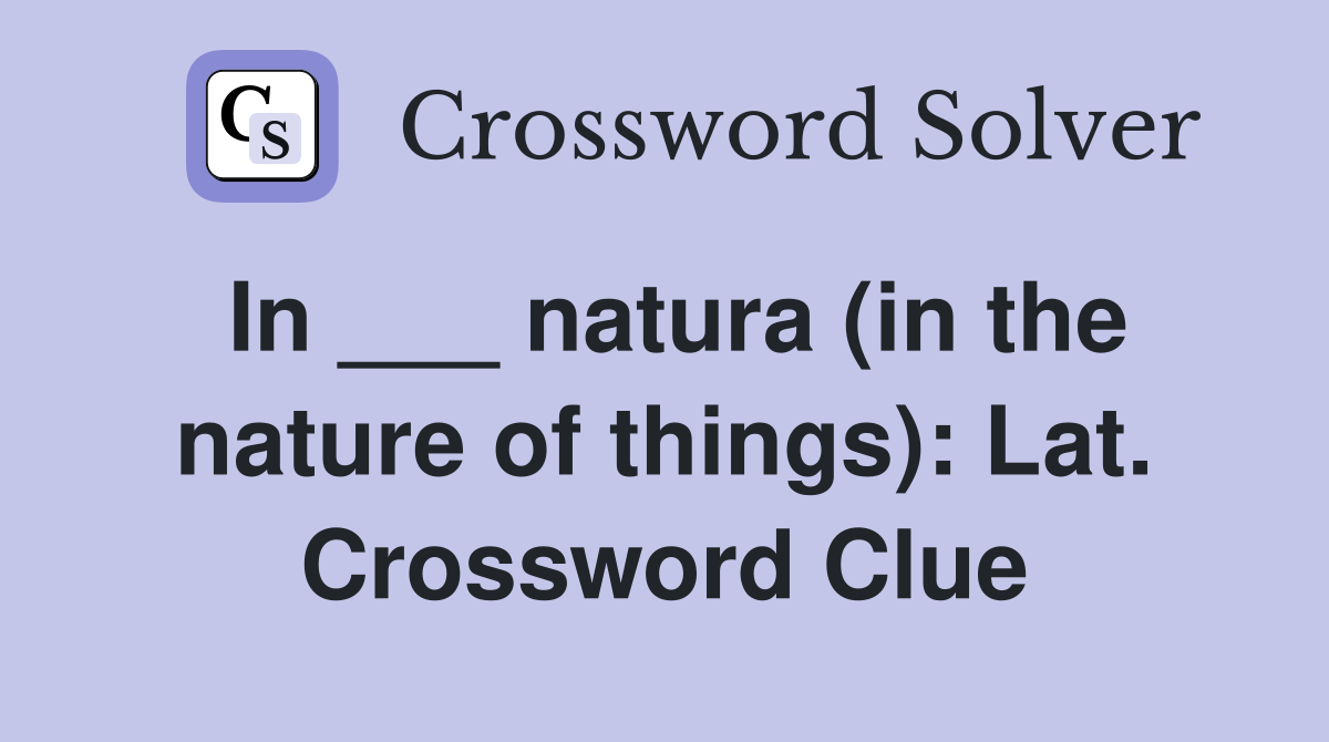 In ___ natura (in the nature of things): Lat. Crossword Clue