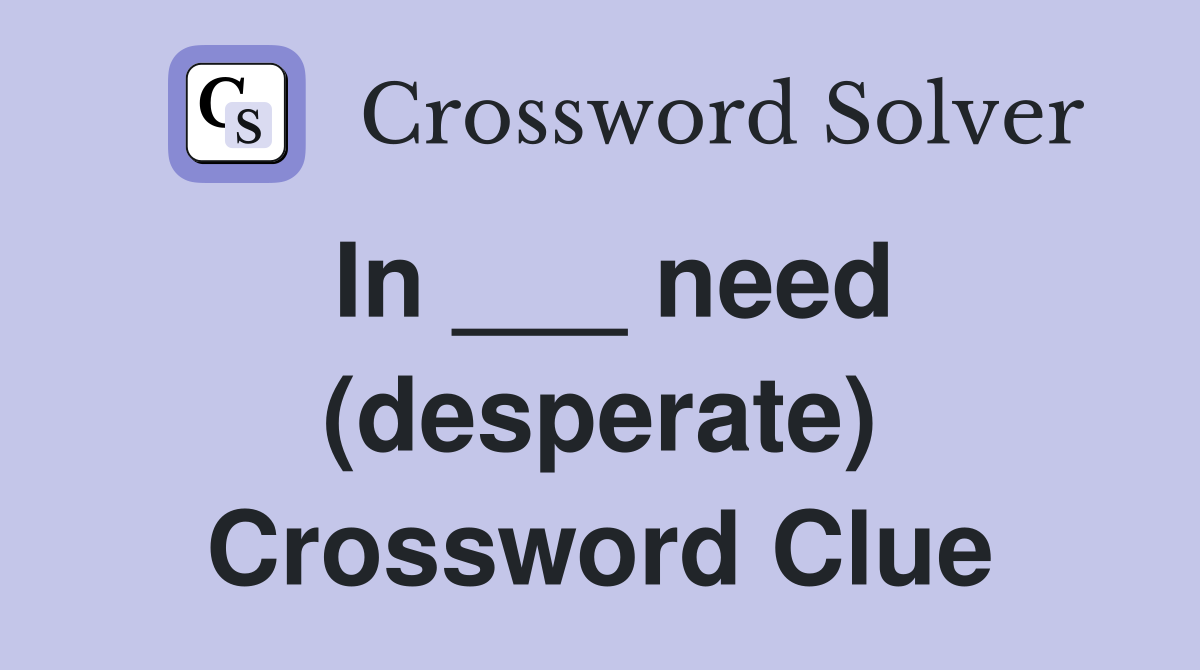 In ___ need (desperate) Crossword Clue