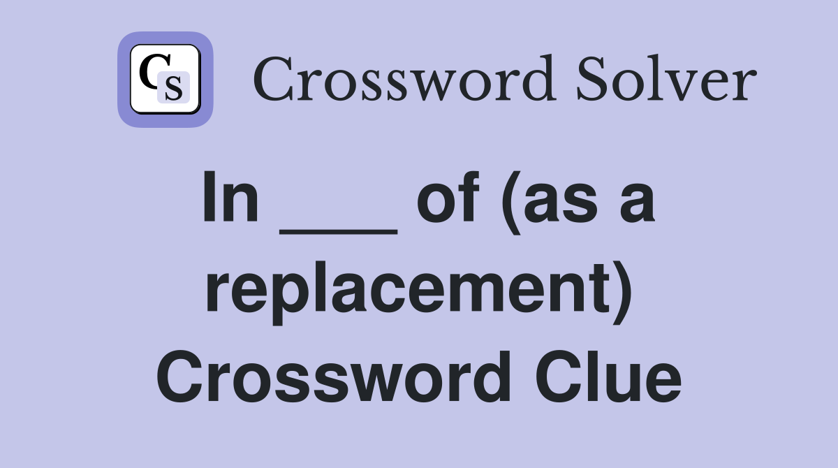 In ___ of (as a replacement) Crossword Clue
