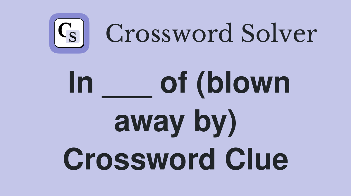 In ___ of (blown away by) Crossword Clue
