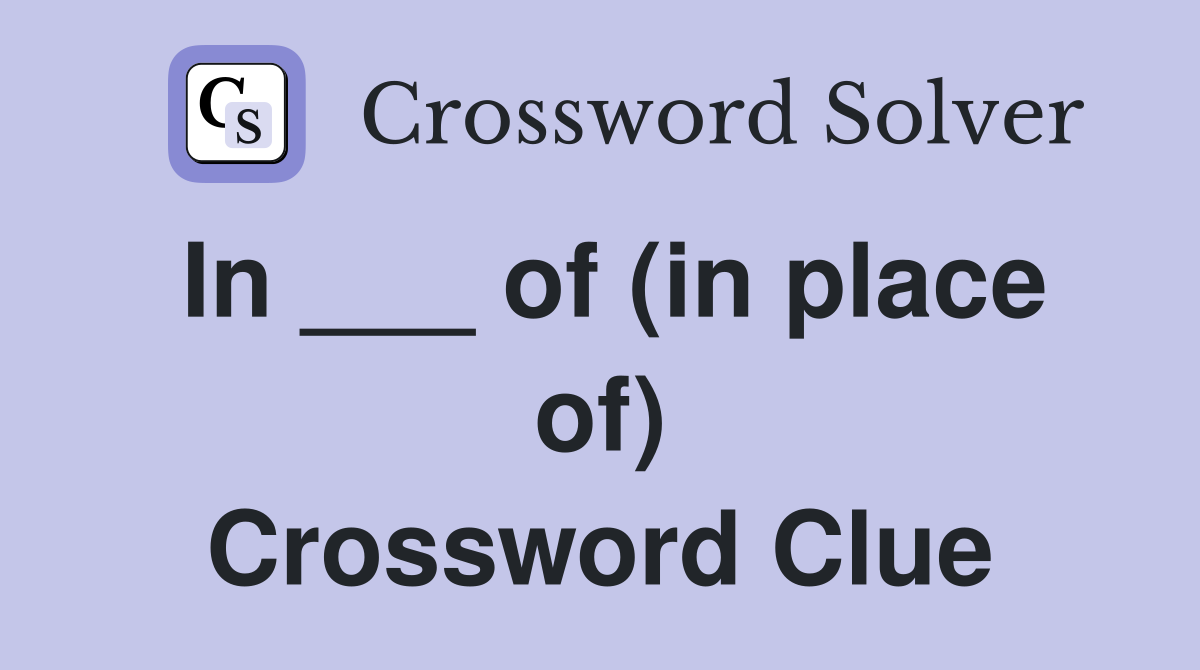 In ___ of (in place of) Crossword Clue