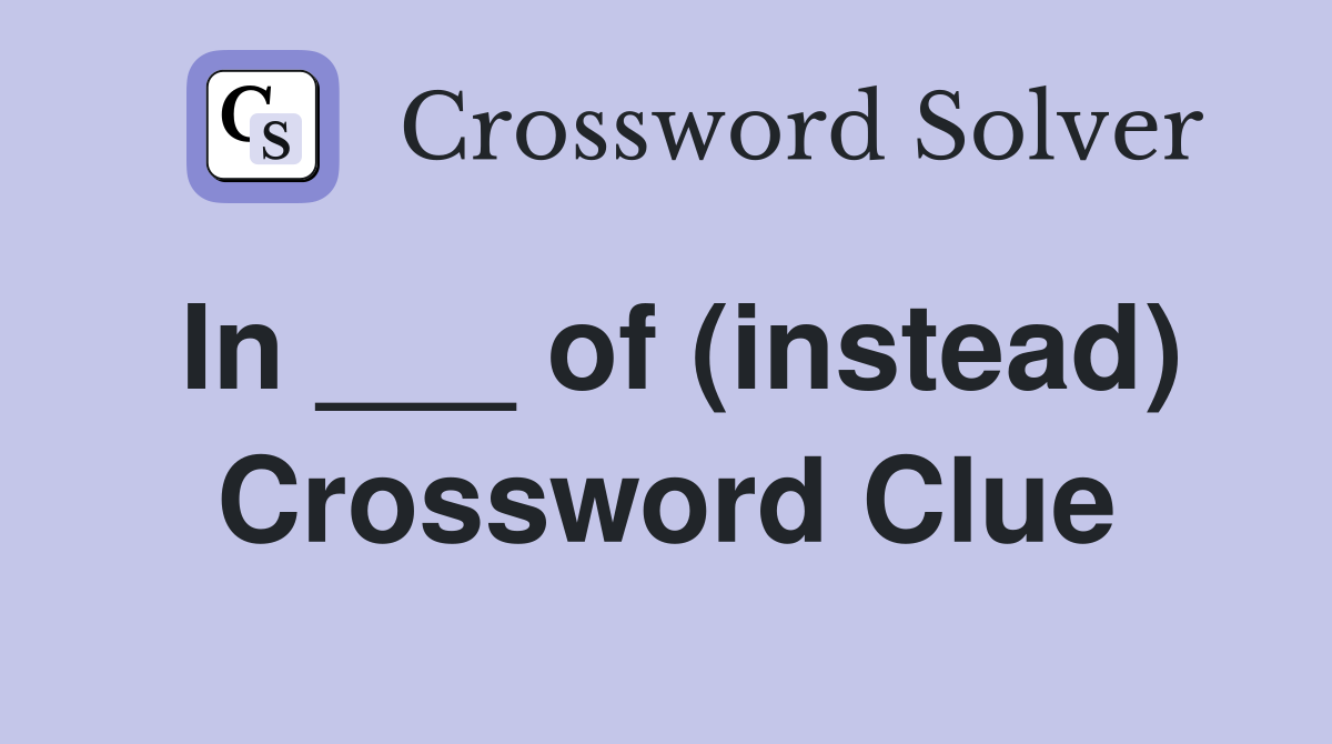 In ___ of (instead) Crossword Clue