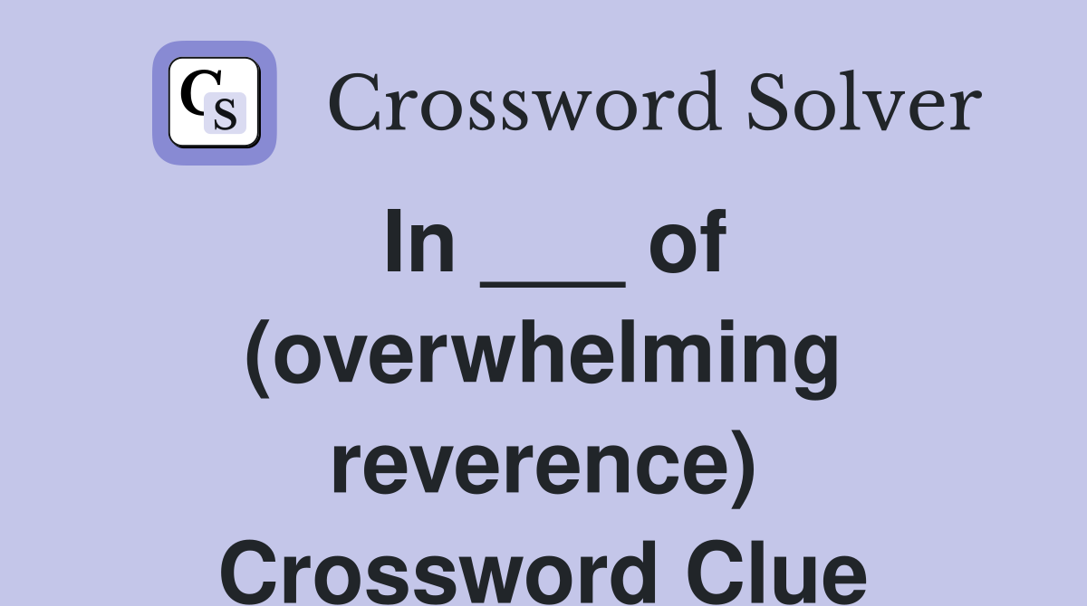 In ___ of (overwhelming reverence) Crossword Clue
